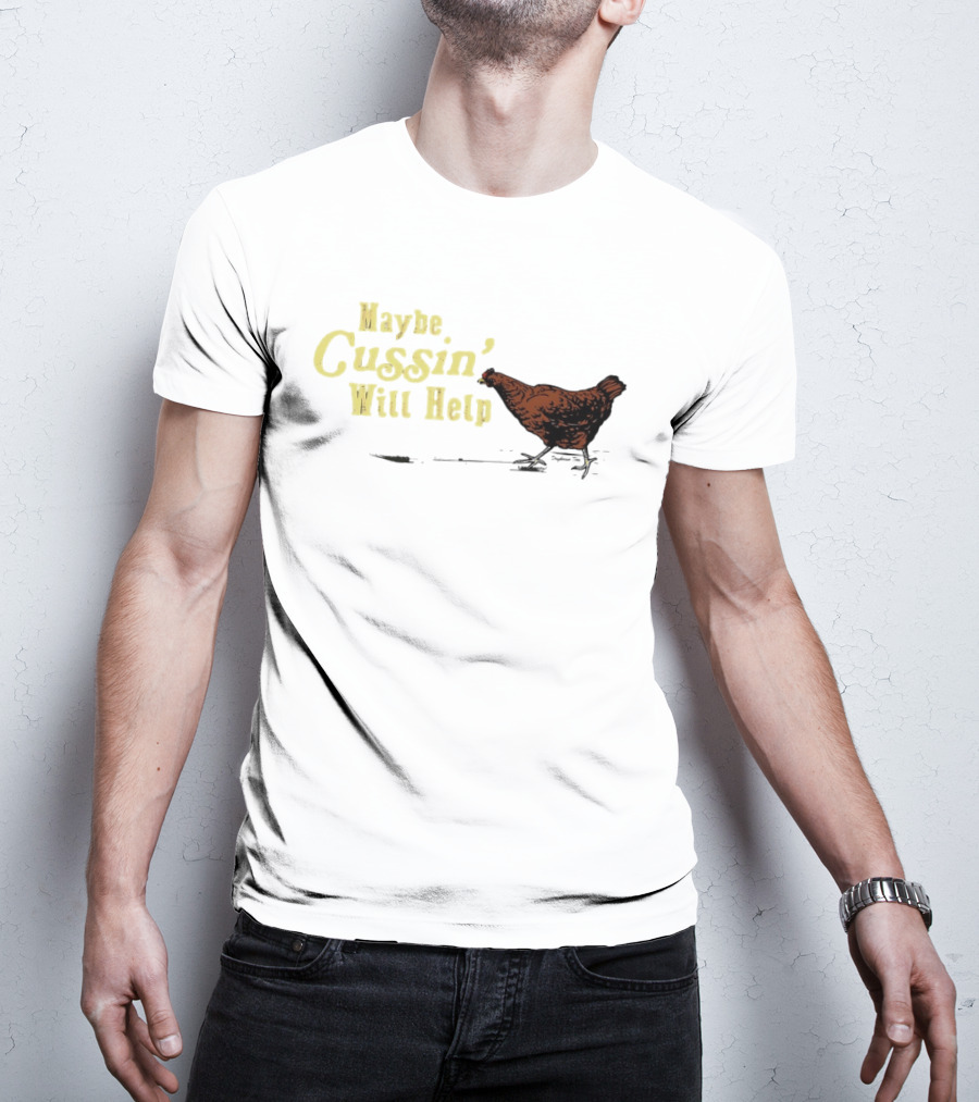 Maybe Cussin' Will Help Chicken T-Shirt