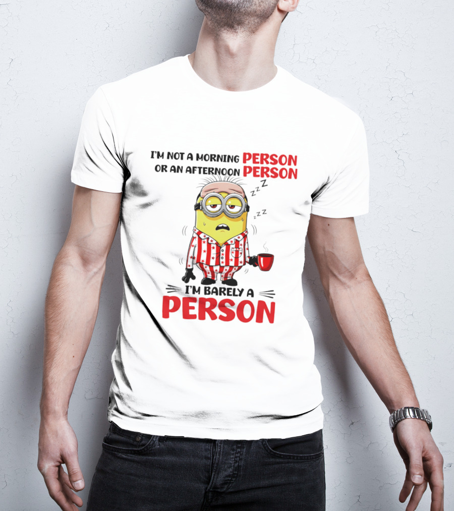 I'm Not A Morning Person Or An Afternoon Person Minion I'm Barely A Person T-Shirt