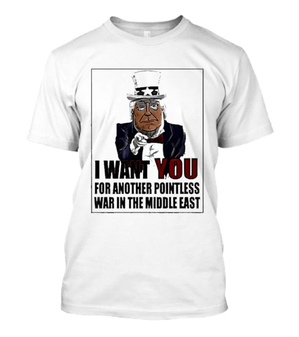 I Want You For Another Pointless War In The Middle East Donald Trump Uncle Sam T-Shirt