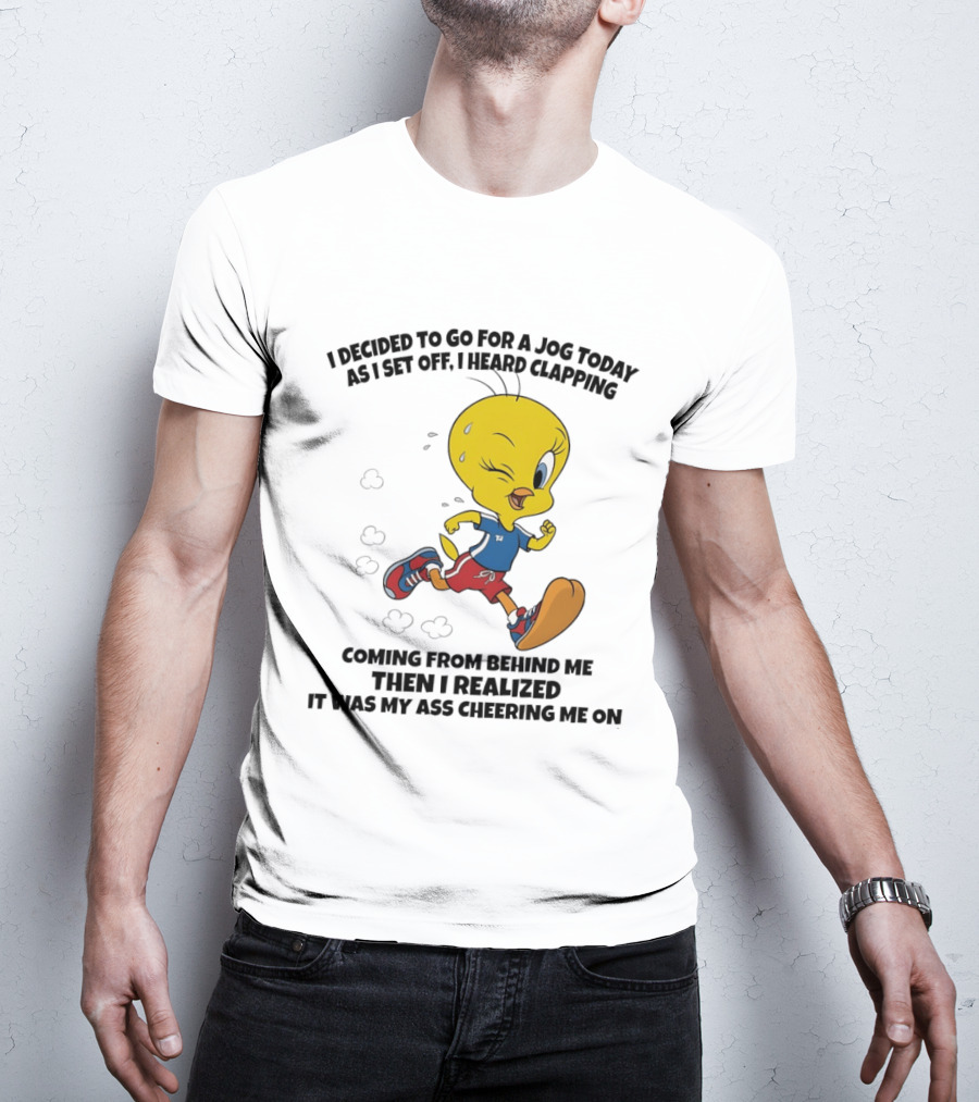 Tweety Bird Jogging Humor I Decided To Go For A Jog Heard Clapping Coming From Behind Then I Realized T-Shirt