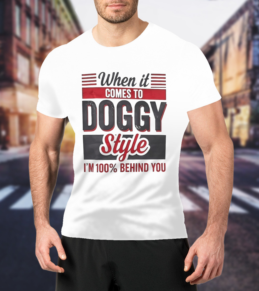 When It Comes To Doggy Style I'm 100% Behind You T-Shirt