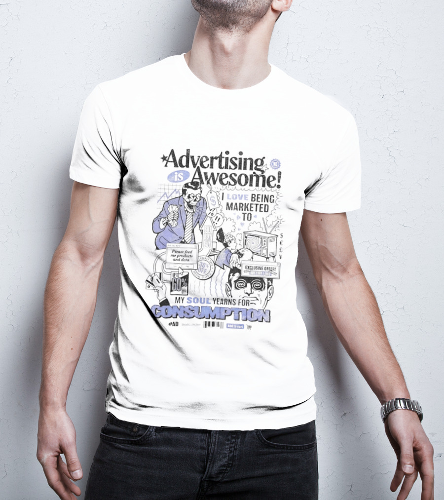 Advertising Is Awesome I Love Being Marketed To My Soul Yearns For Consumption T-Shirt