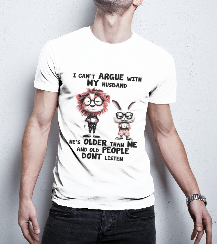 Lion Bunny I Can't Argue With My Husband He's Older Than Me And Old People Don't Listen T-Shirt