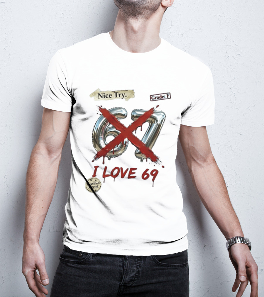 Nice Try 67 I Love 69 Certified Wrong Grade F T-Shirt
