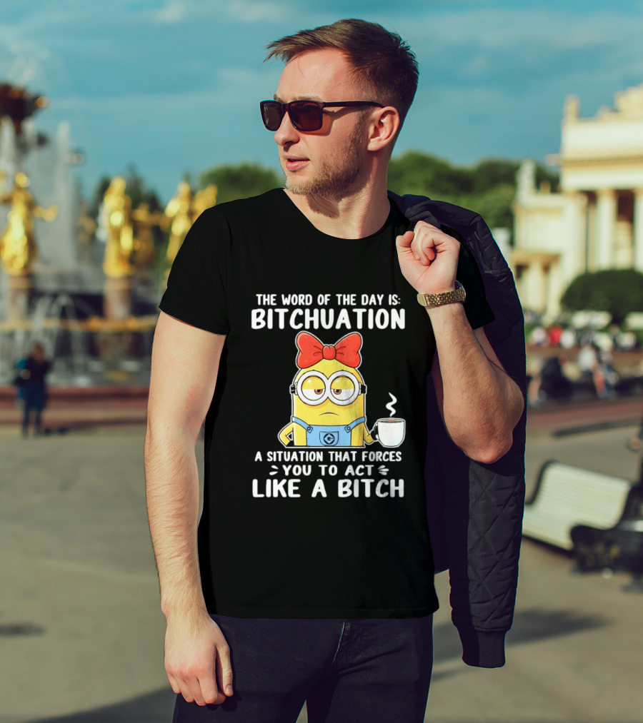 Minion The Word Of The Day Is Bitchuation Situation Forces You To Act Like A Bitch T-Shirt