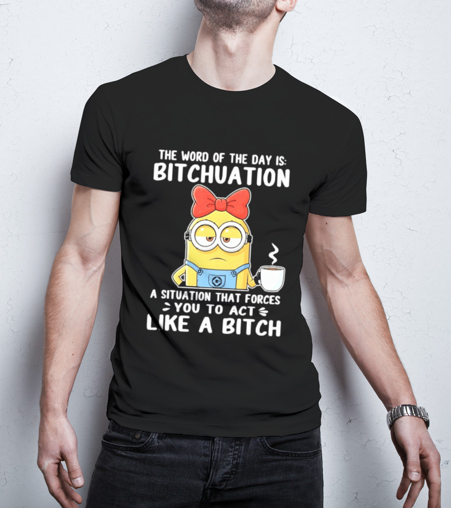 Minion The Word Of The Day Is Bitchuation Situation Forces You To Act Like A Bitch T-Shirt