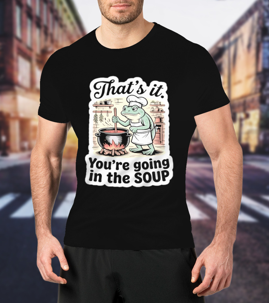 That's It You're Going In The Soup Frog Chef Cooking T-Shirt