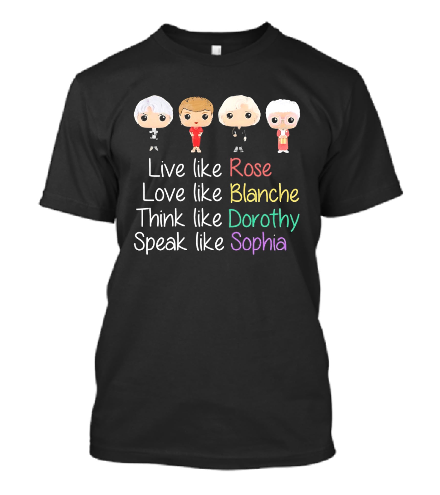 The Golden Girls Live Like Rose Love Like Blanche Think Like Dorothy Speak Like Sophia T-Shirt