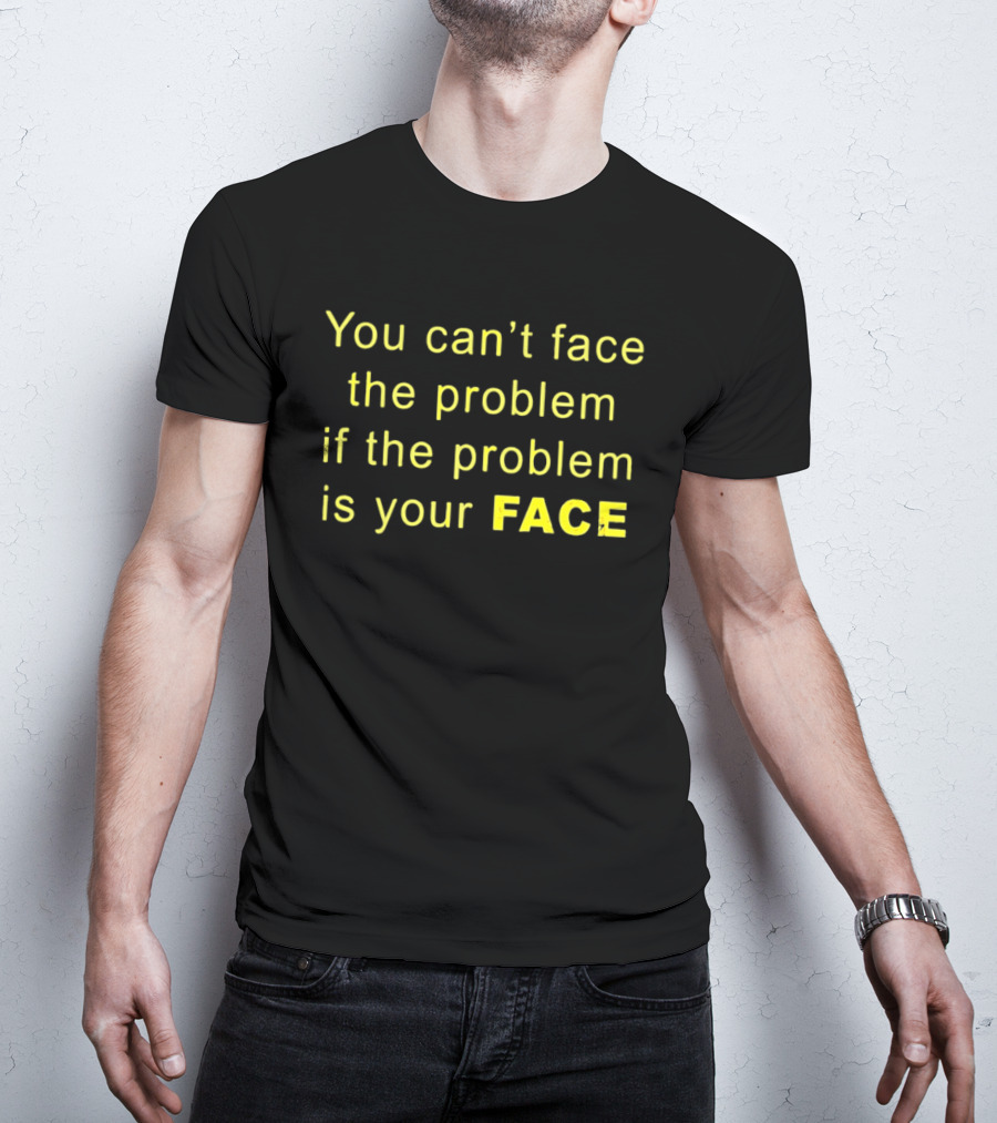 You Can't Face The Problem If The Problem Is Your Face Bold Yellow T-Shirt