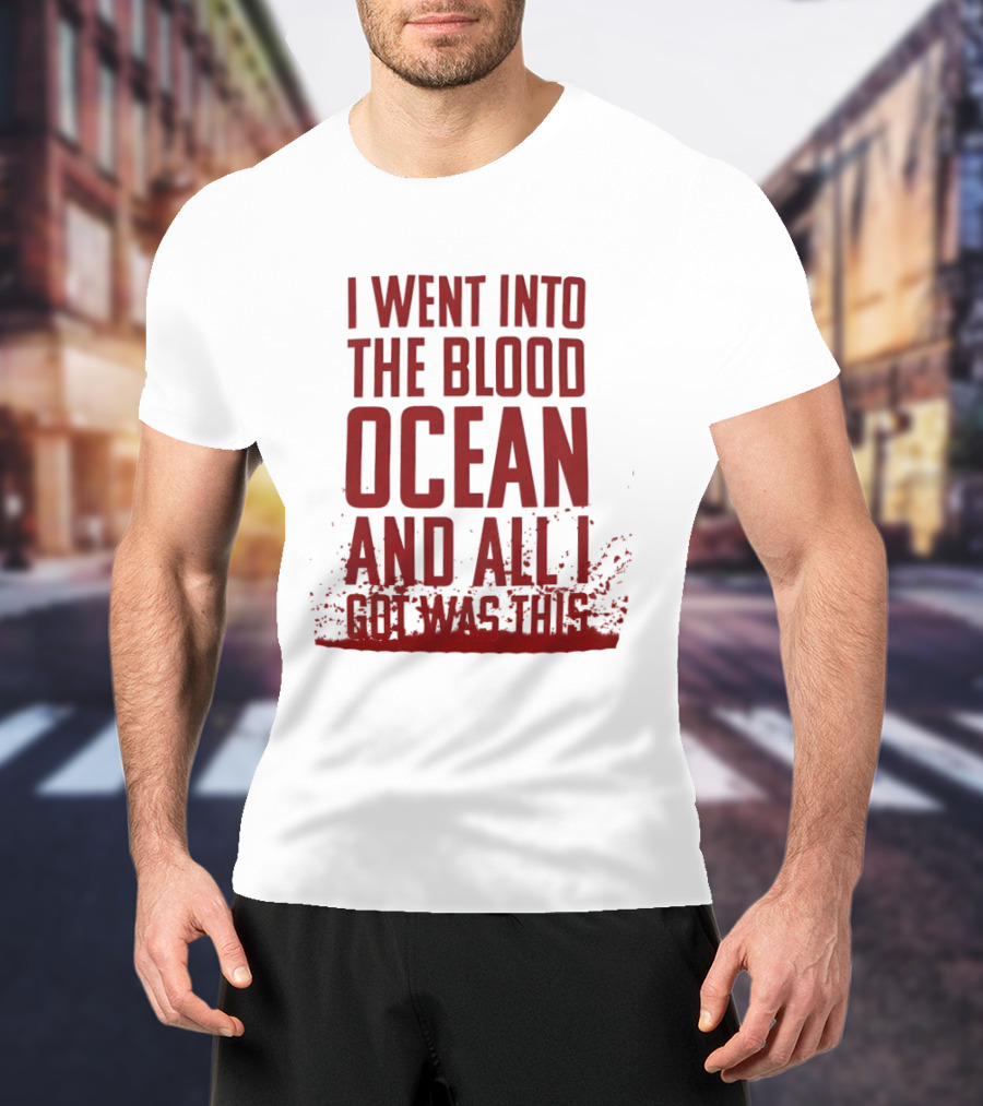 I Went Into The Blood Ocean And All I Got Was This T-Shirt