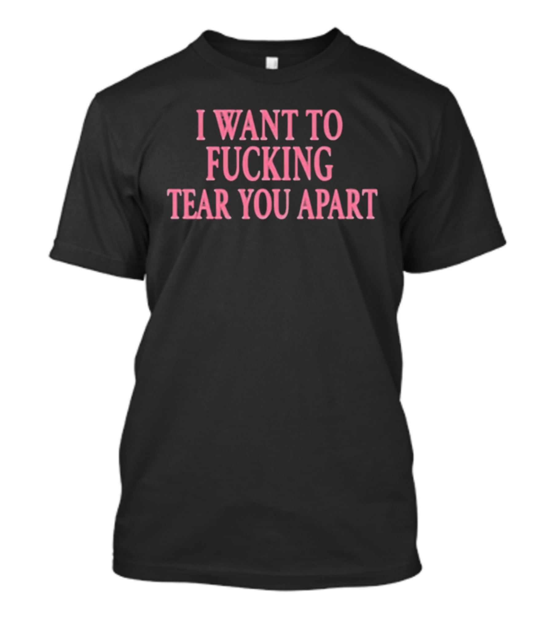 I Want To Fucking Tear You Apart T-Shirt