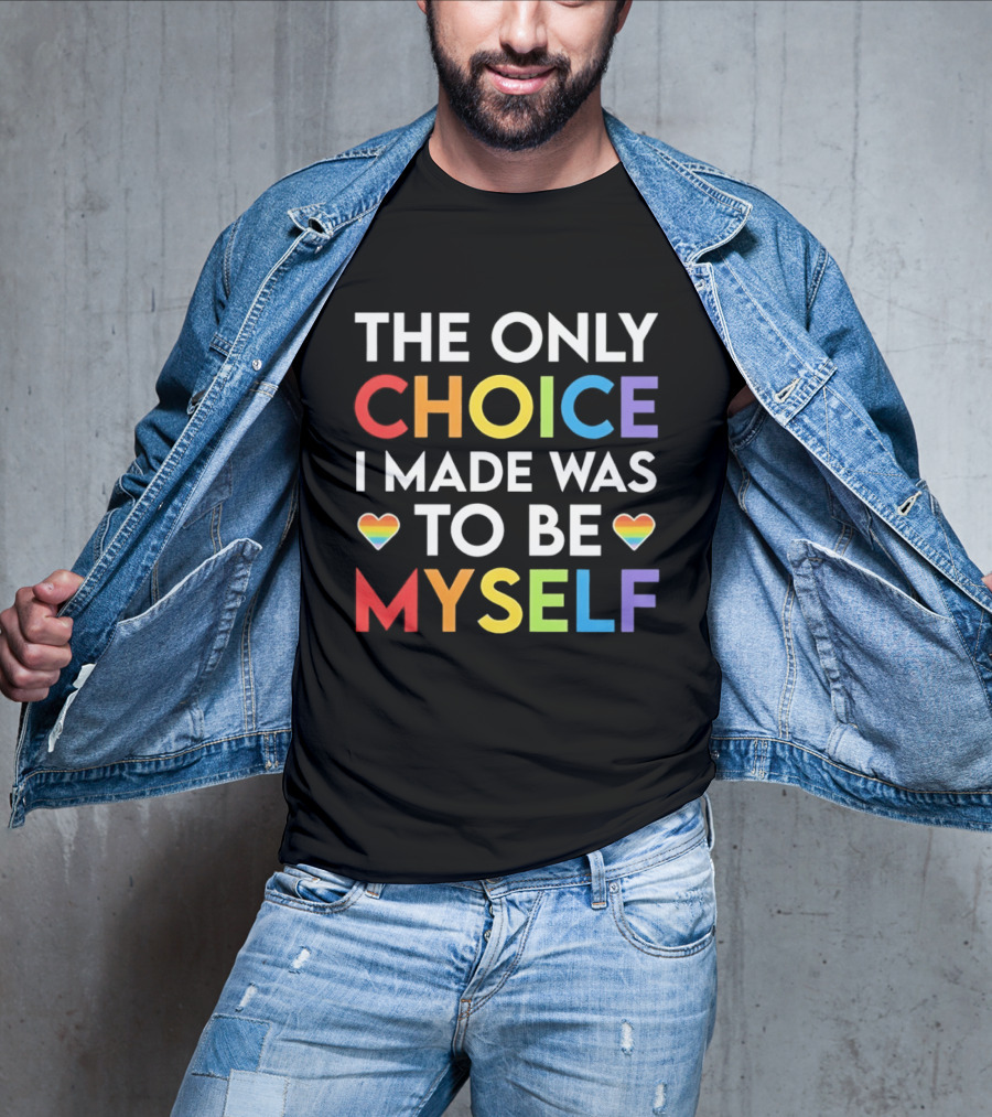 The Only Choice I Made Was To Be Myself LGBT Rainbow Hearts T-Shirt