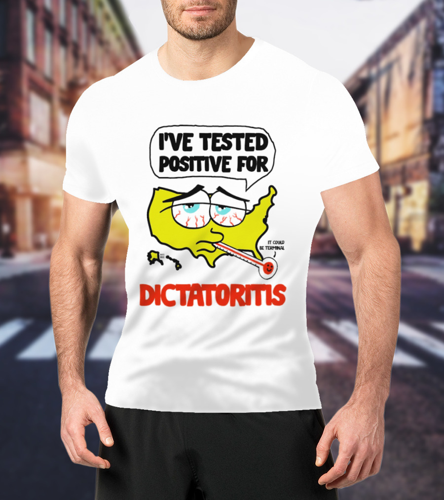 I've Tested Positive For Dictatoritis It Could Be Terminal T-Shirt