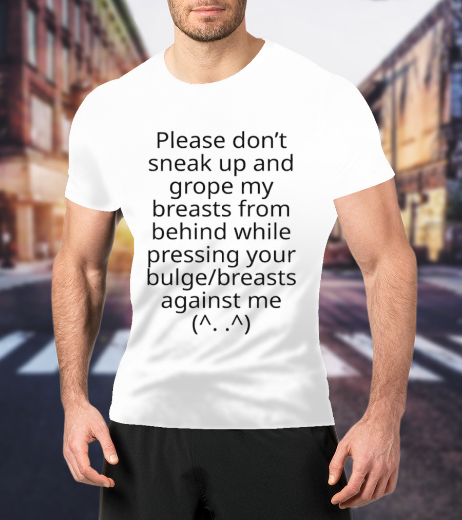 Please Don't Sneak Up And Grope My Breasts From Behind While Pressing Your Bulge Breasts Against Me ^.^ T-Shirt