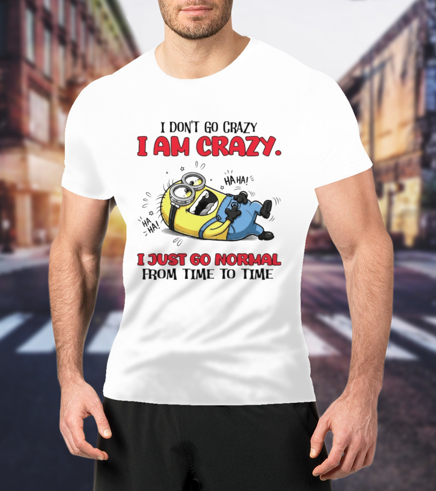 Minion I Don't Go Crazy I Am Crazy Haha I Just Go Normal From Time To Time T-Shirt