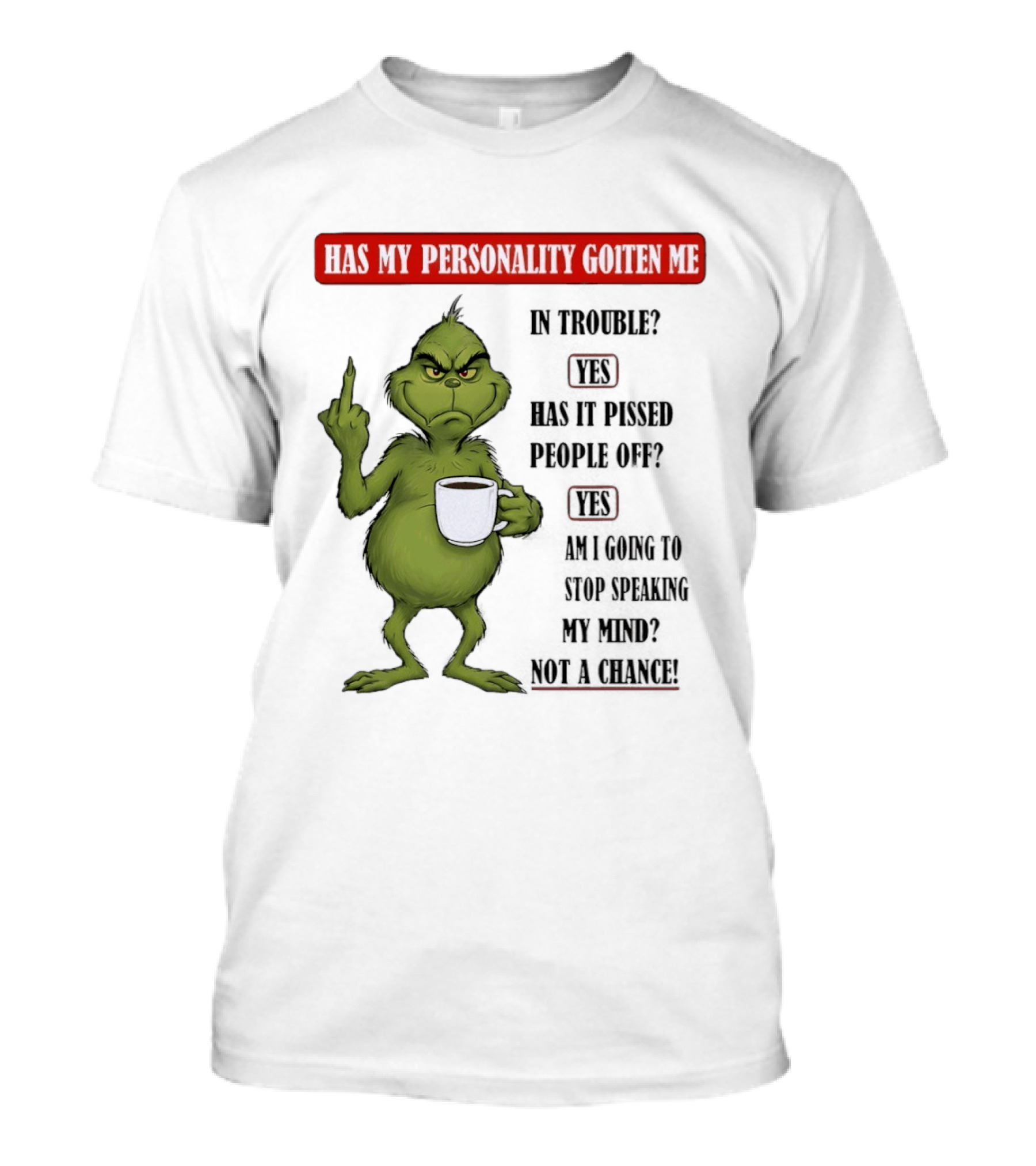 Has My Personality Gotten Me In Trouble Yes Has It Pissed People Off Yes What Was The Question Again Grinch T-Shirt