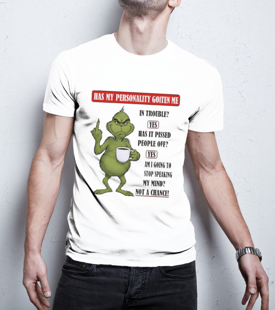 Has My Personality Gotten Me In Trouble Yes Has It Pissed People Off Yes What Was The Question Again Grinch T-Shirt