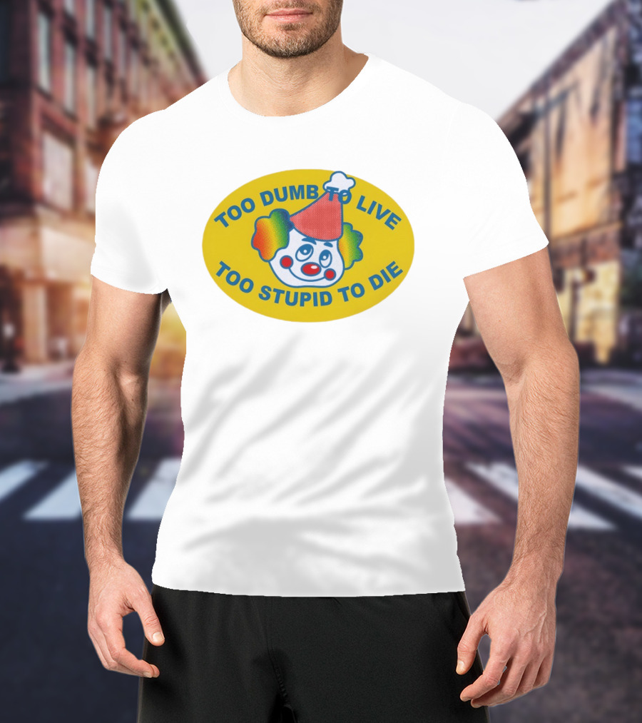 Too Dumb To Live Too Stupid To Die Clown Face Whimsical Humor T-Shirt