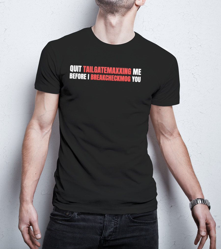Quit Tailgatemaxxing Me Before I Breakcheckmog You T-Shirt
