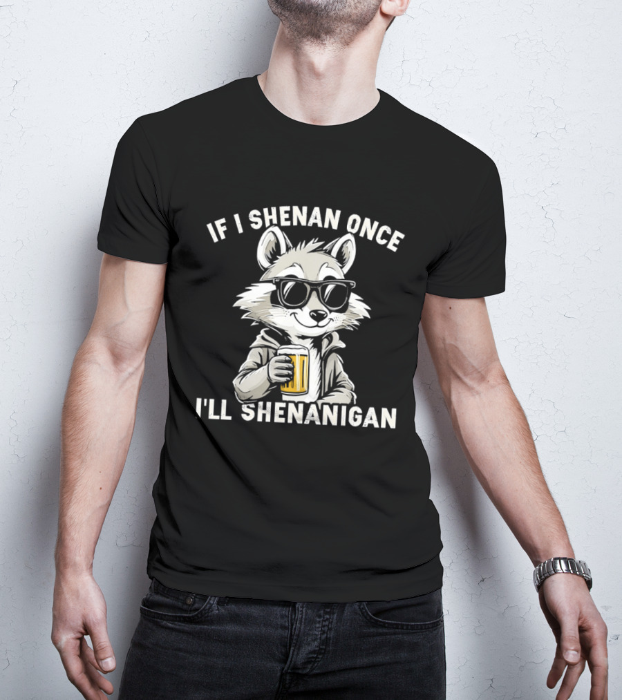 Raccoon With Beer If I Shenan Once I'll Shenanigan T-Shirt