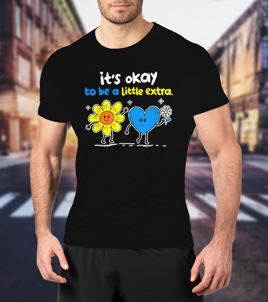 It's Okay To Be A Little Extra Down Syndrome Awareness T-Shirt