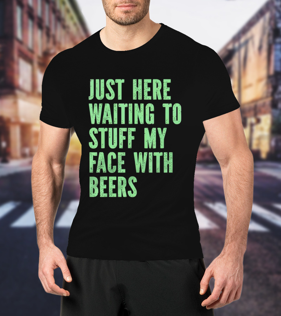 Just Here Waiting To Stuff My Face With Beers T-Shirt