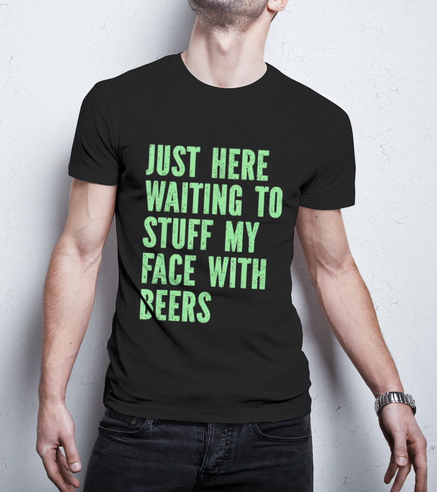 Just Here Waiting To Stuff My Face With Beers T-Shirt
