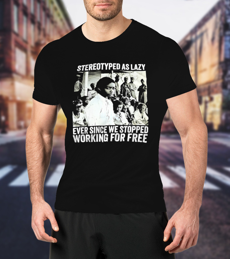 Stereotyped As Lazy Ever Since We Stopped Working For Free Powerful Message T-Shirt