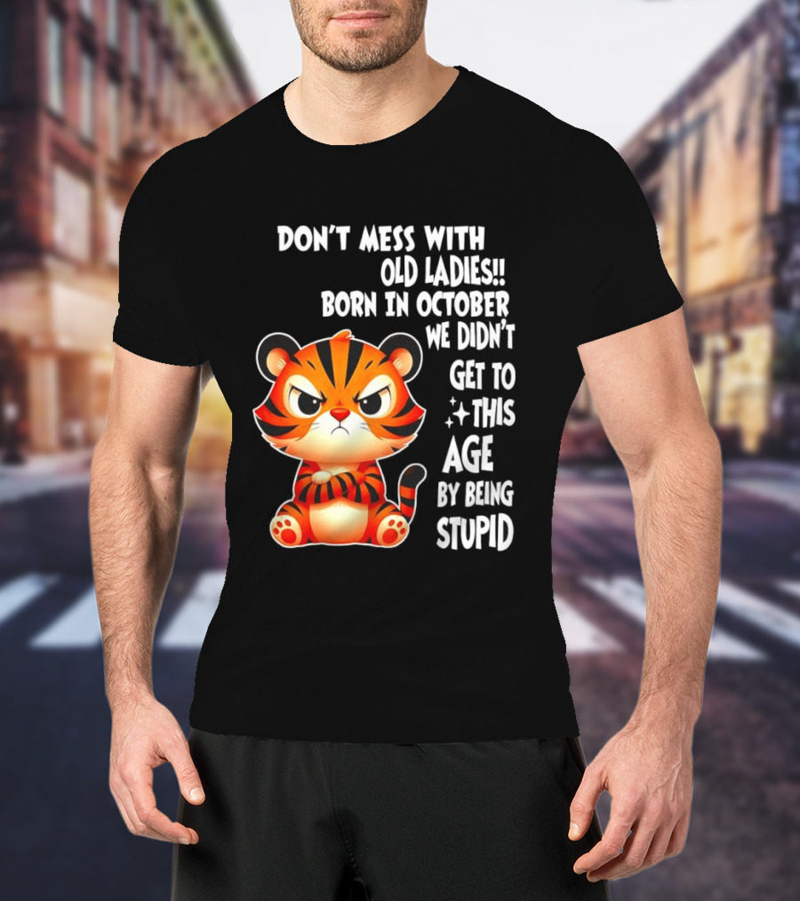 Don't Mess With Old Ladies Born In October We Didn't Get To This Age By Being Stupid Tiger T-Shirt