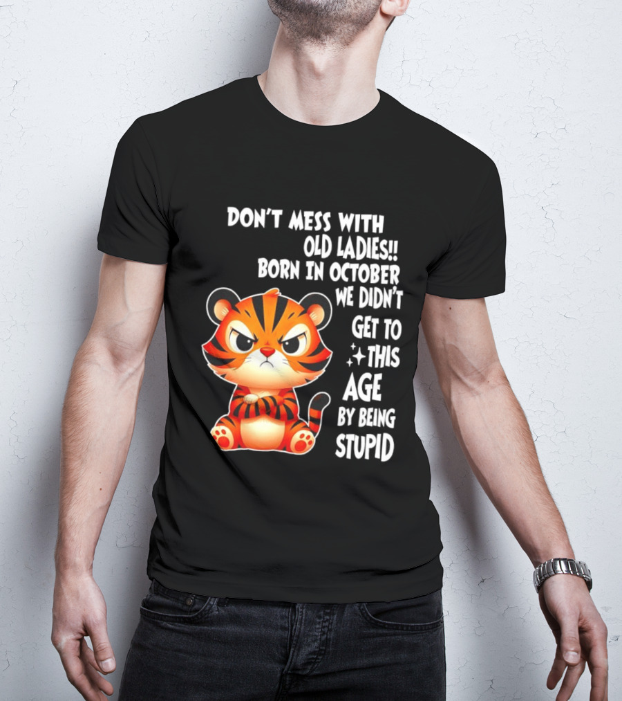 Don't Mess With Old Ladies Born In October We Didn't Get To This Age By Being Stupid Tiger T-Shirt