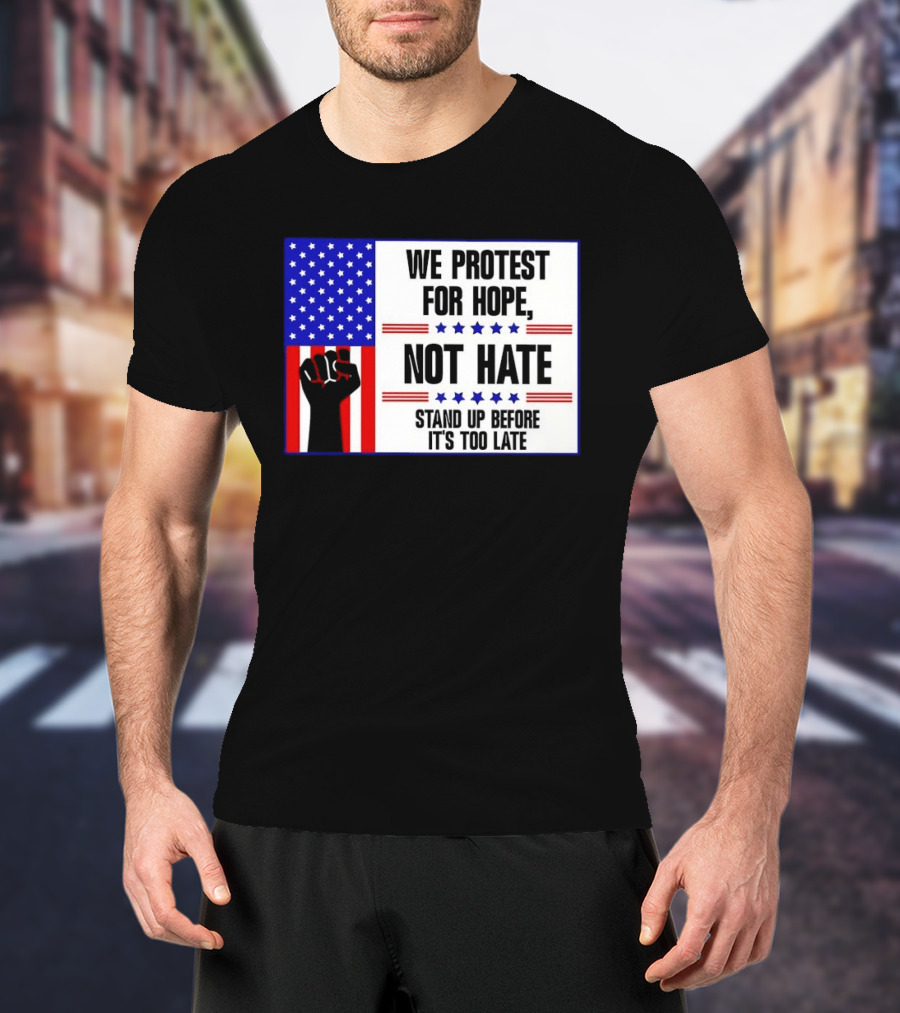 We Protest For Hope Not Hate Stand Up Before It's Too Late American Flag Fist T-Shirt