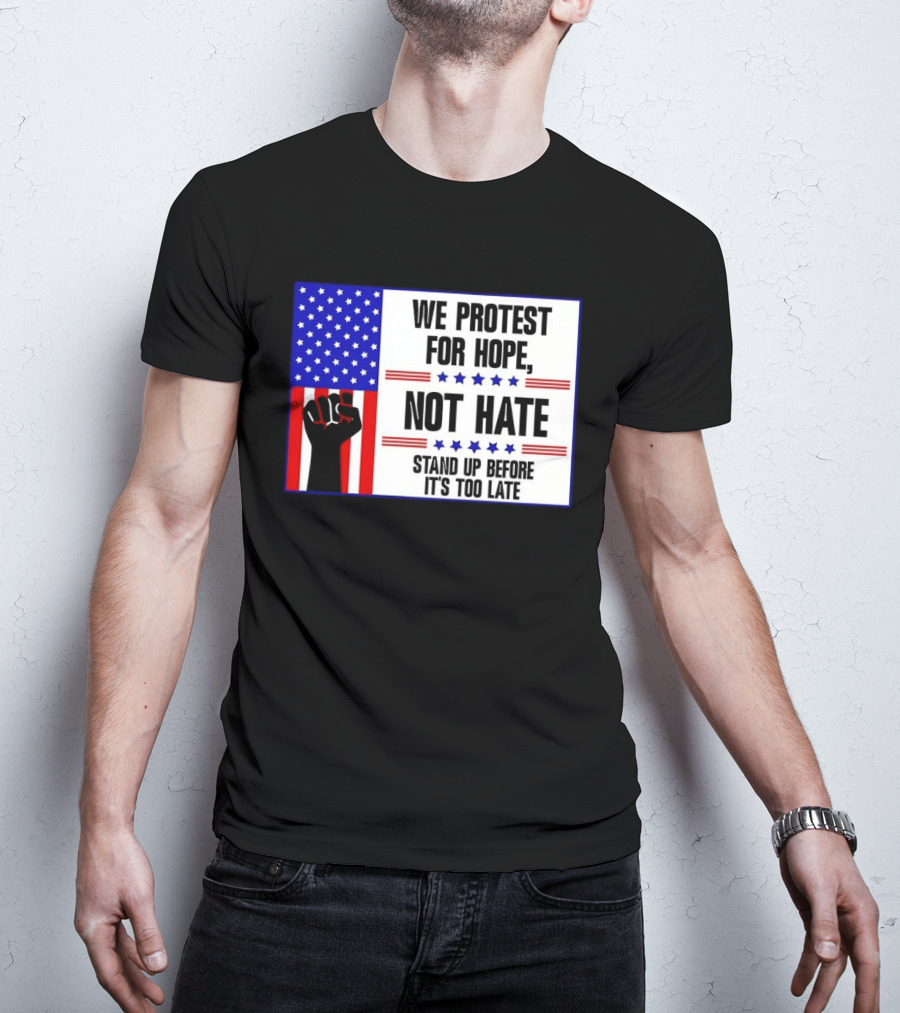 We Protest For Hope Not Hate Stand Up Before It's Too Late American Flag Fist T-Shirt