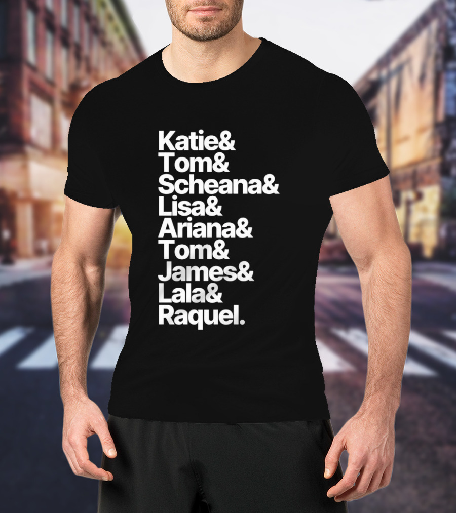 Katie Tom Scheana Lisa Ariana Tom James Lala Raquel T-Shirt