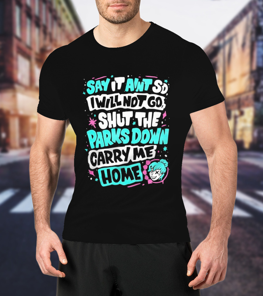 Say It Aint So I Will Not Go Shut The Parks Down Carry Me Home T-Shirt