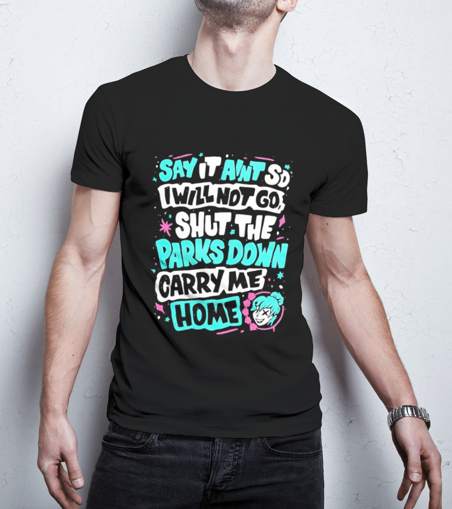 Say It Aint So I Will Not Go Shut The Parks Down Carry Me Home T-Shirt