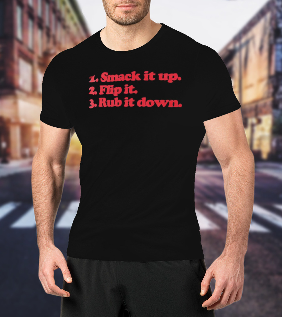 1 Smack It Up 2 Flip It 3 Rub It Down Playful Phrase Sequence T-Shirt