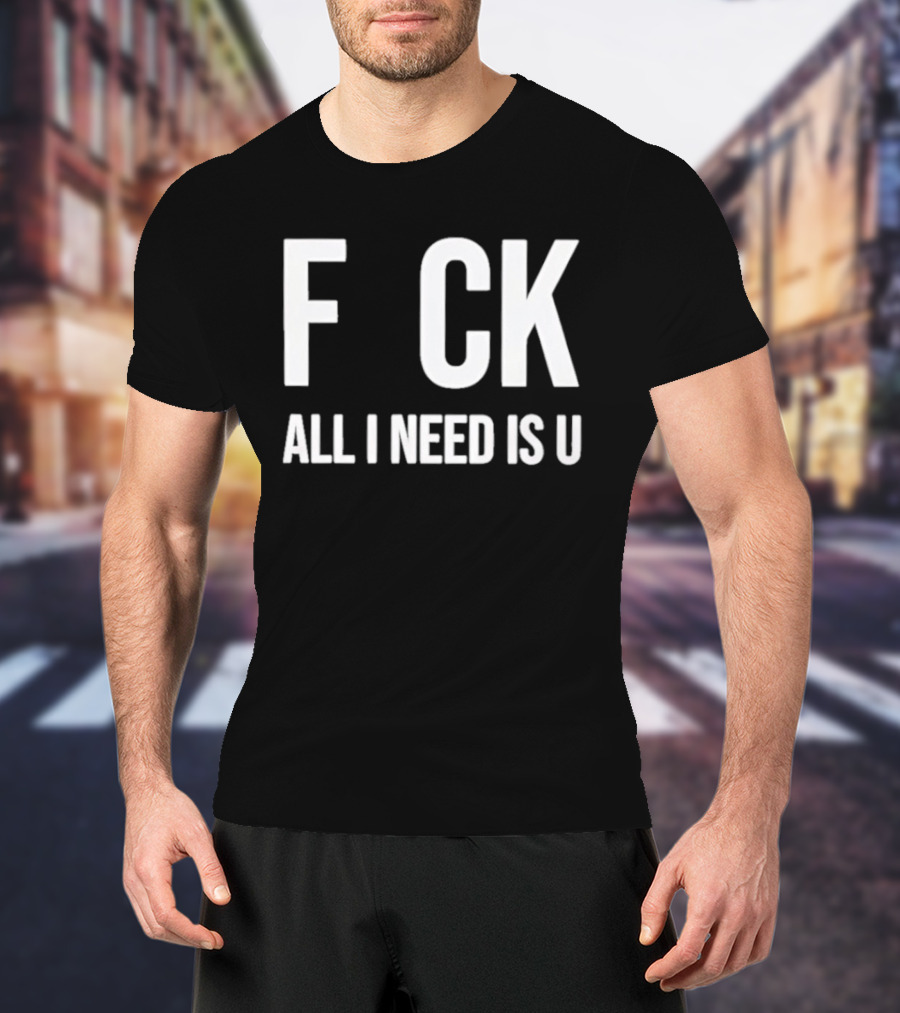 F CK All I Need Is U Clever T-Shirt