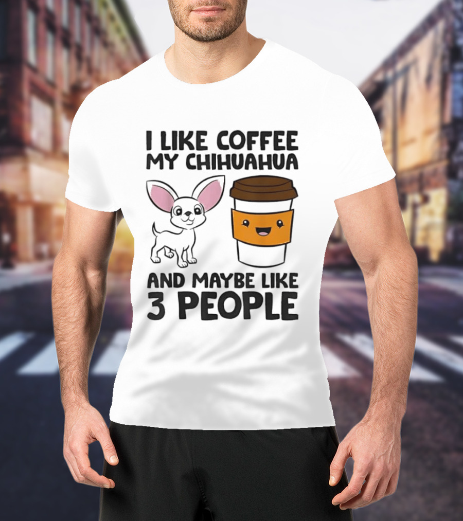 I Like Coffee My Chihuahua And Maybe Like 3 People Funny Dog Lover T T-Shirt