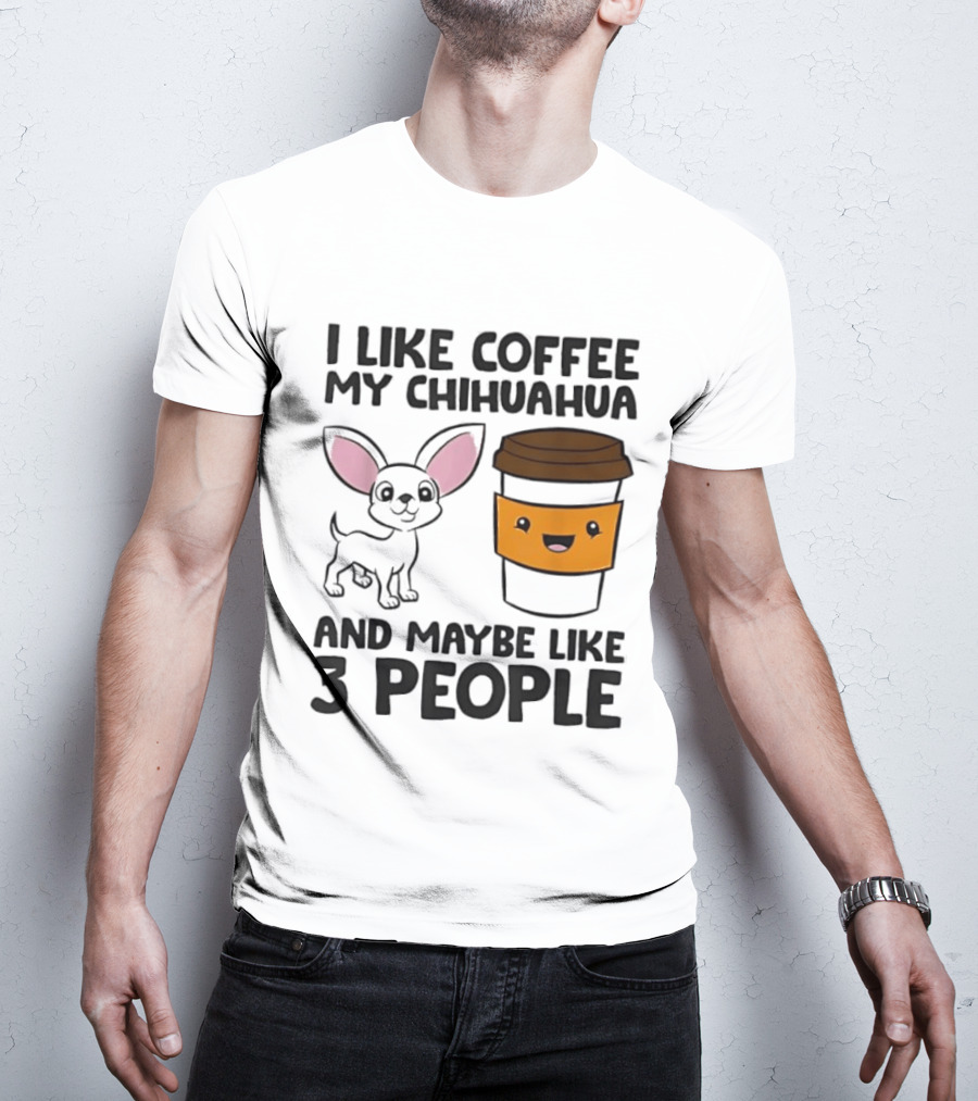 I Like Coffee My Chihuahua And Maybe Like 3 People Funny Dog Lover T T-Shirt