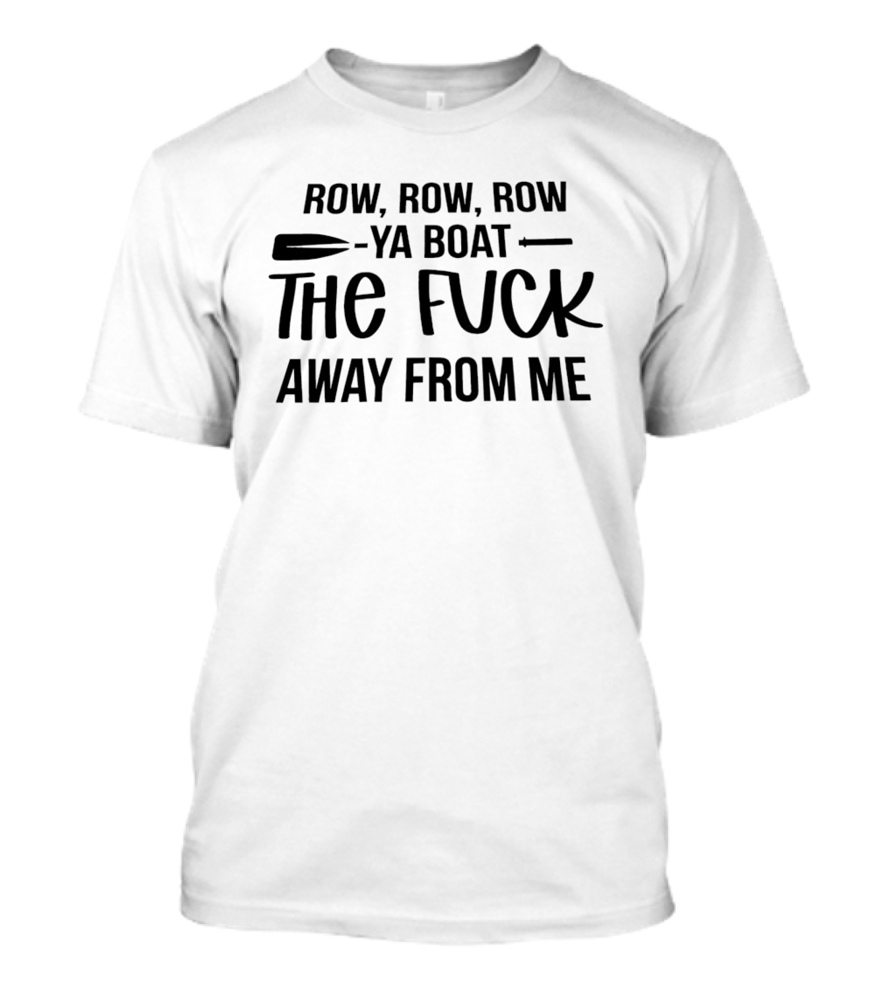 Row Row Row Ya Boat The Fuck Away From Me T-Shirt