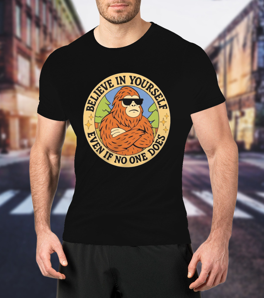 Believe In Yourself Bigfoot Even If No One Does T-Shirt