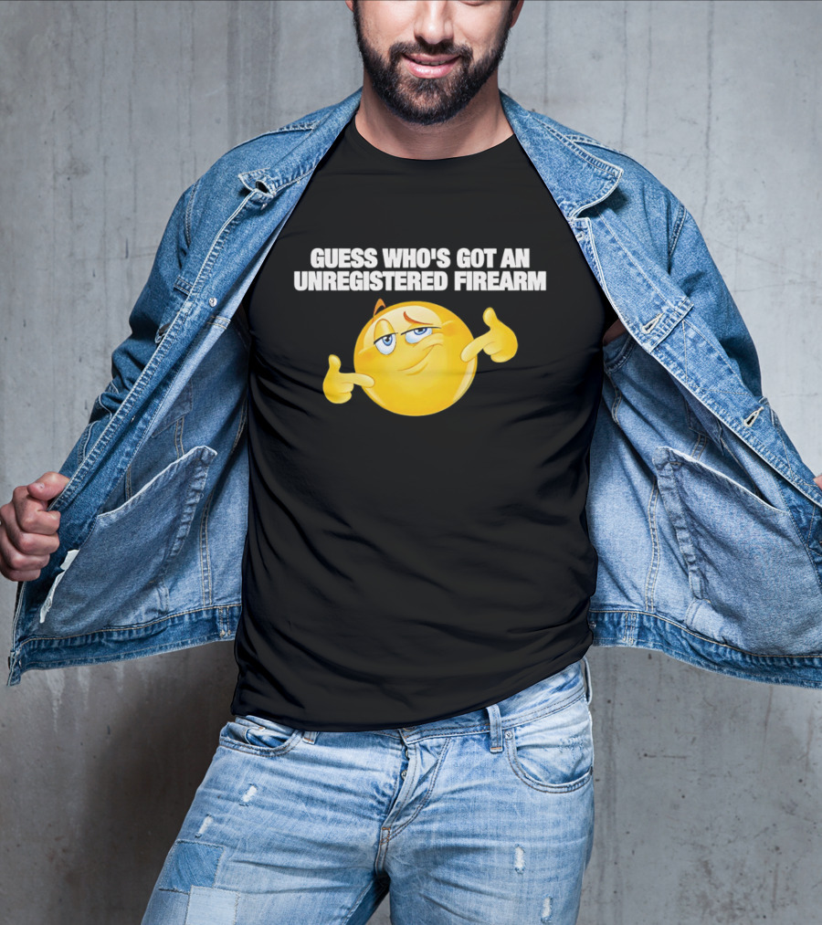 Guess Whos Got An Unregistered Firearm T-Shirt