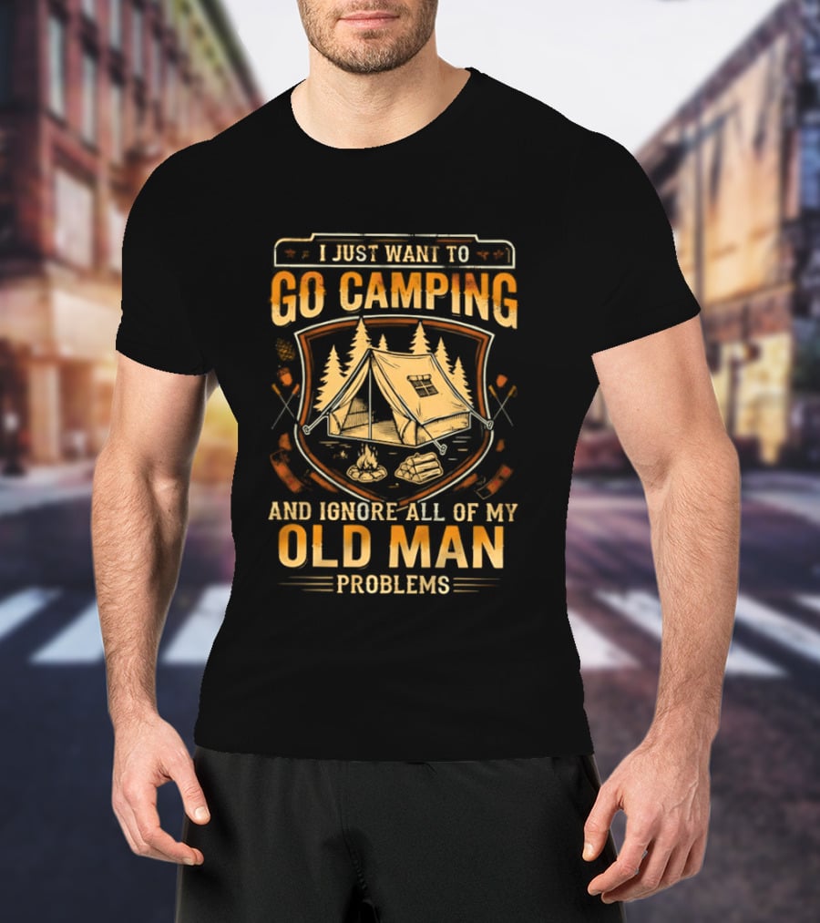 I Just Want To Go Camping And Ignore All Of My Old Man Problems T-Shirt
