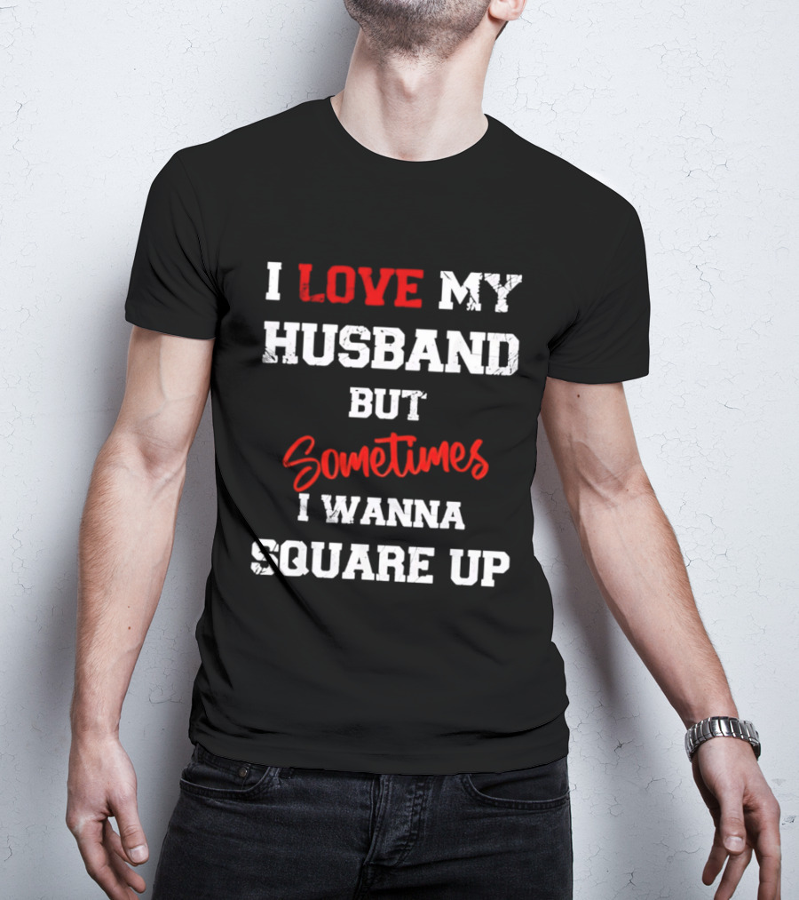 I Love My Husband But Sometimes I Wanna Square Up T-Shirt