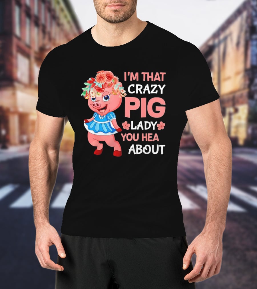I'm That Crazy Pig Lady You Hear About Cute Pig With Floral Hat And Dress T-Shirt