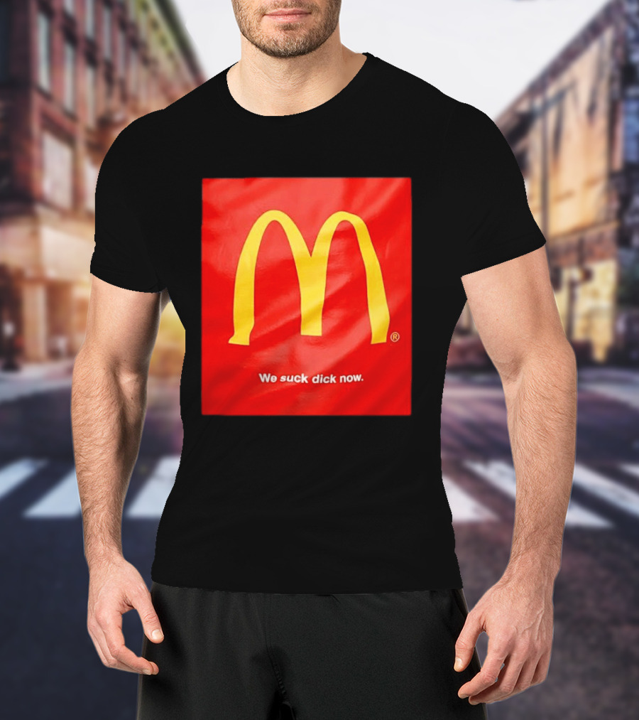 McDonald’s We Suck Dick Now T-Shirt