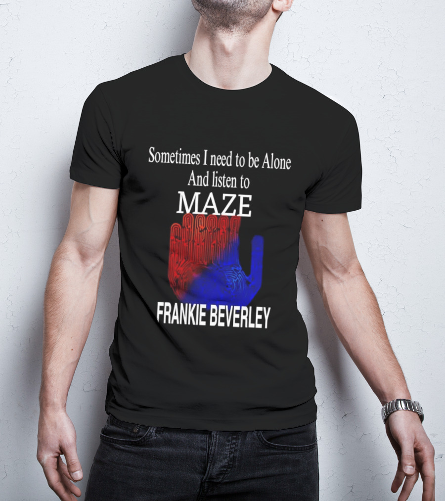 Frankie Beverly Sometimes I Need To Be Alone And Listen To Maze T-Shirt