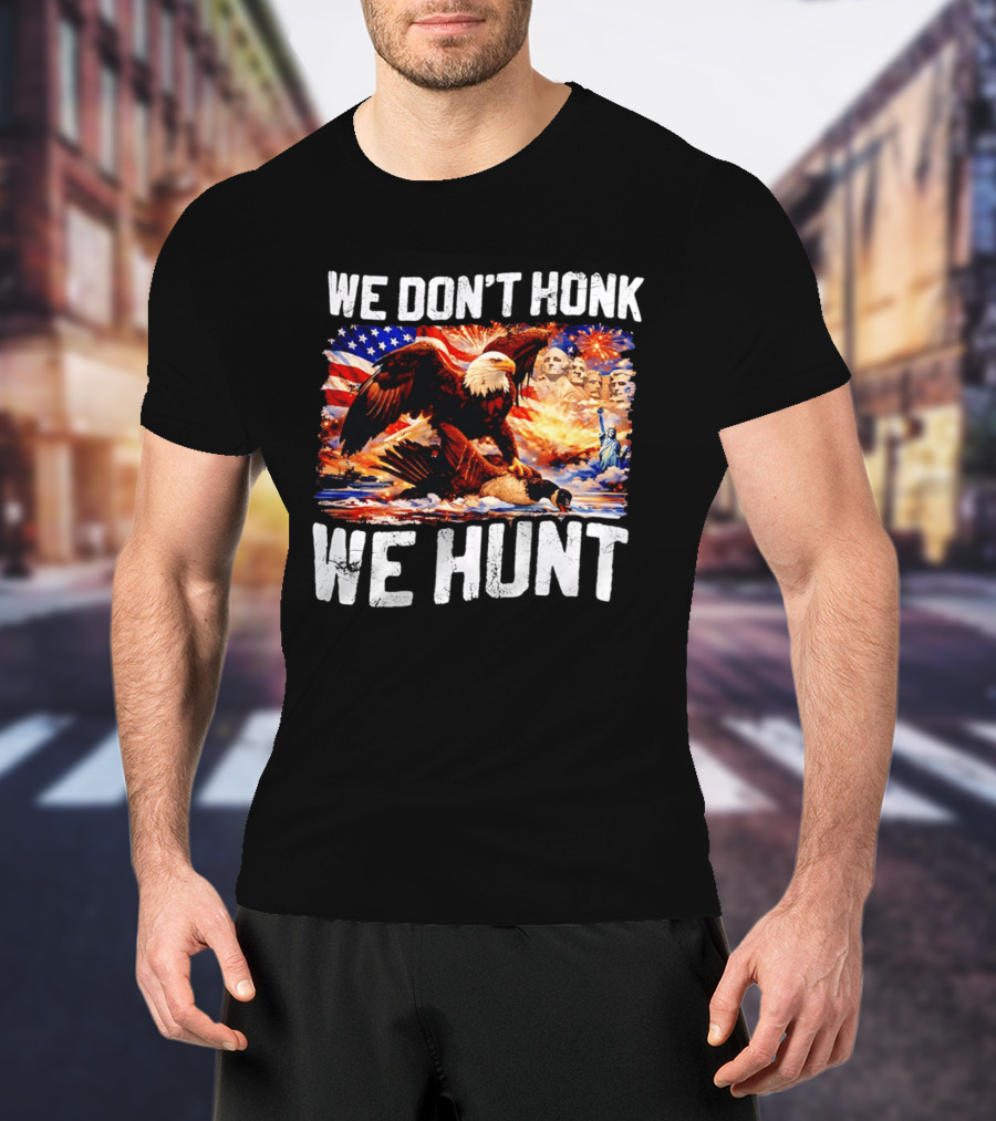 We Don't Honk We Hunt Eagle American Flag Mount Rushmore Statue Of Liberty T-Shirt