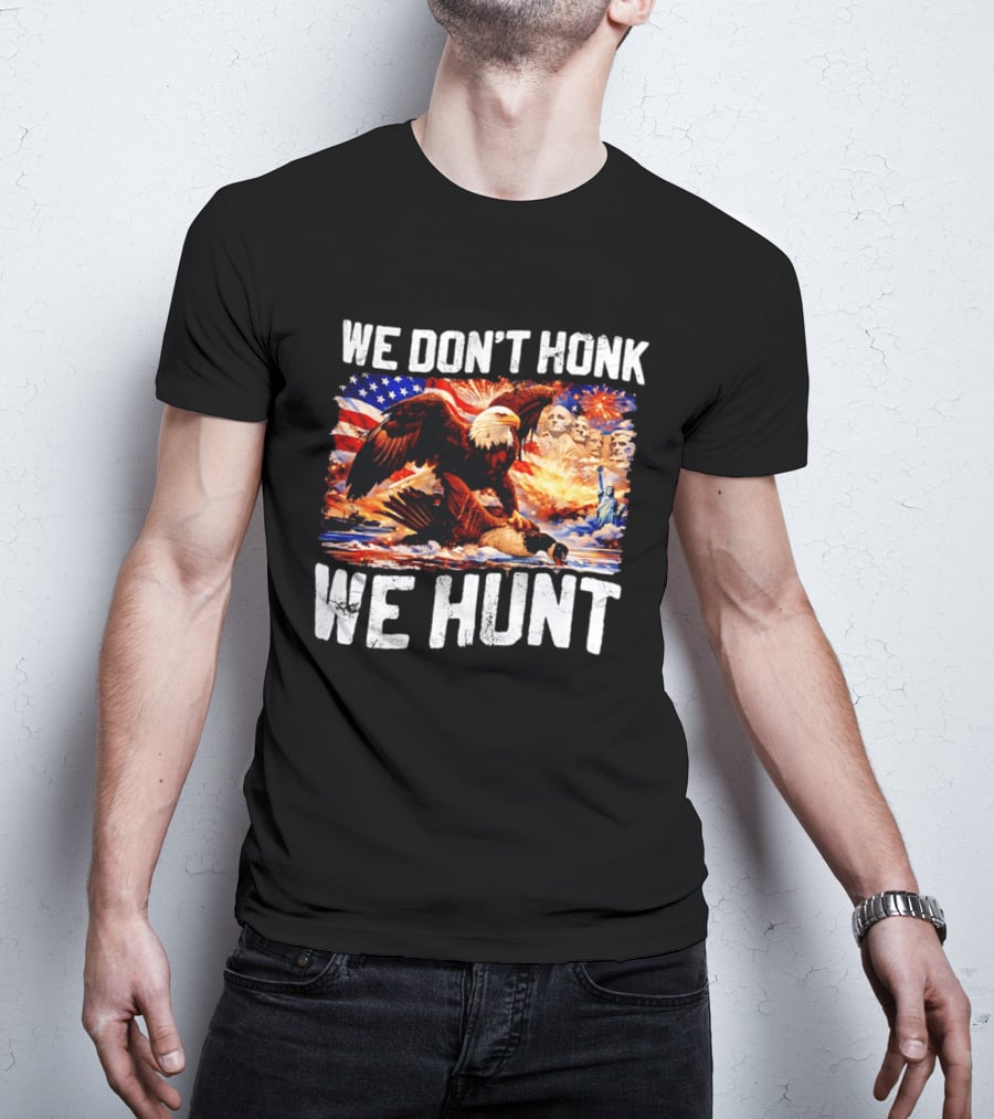 We Don't Honk We Hunt Eagle American Flag Mount Rushmore Statue Of Liberty T-Shirt