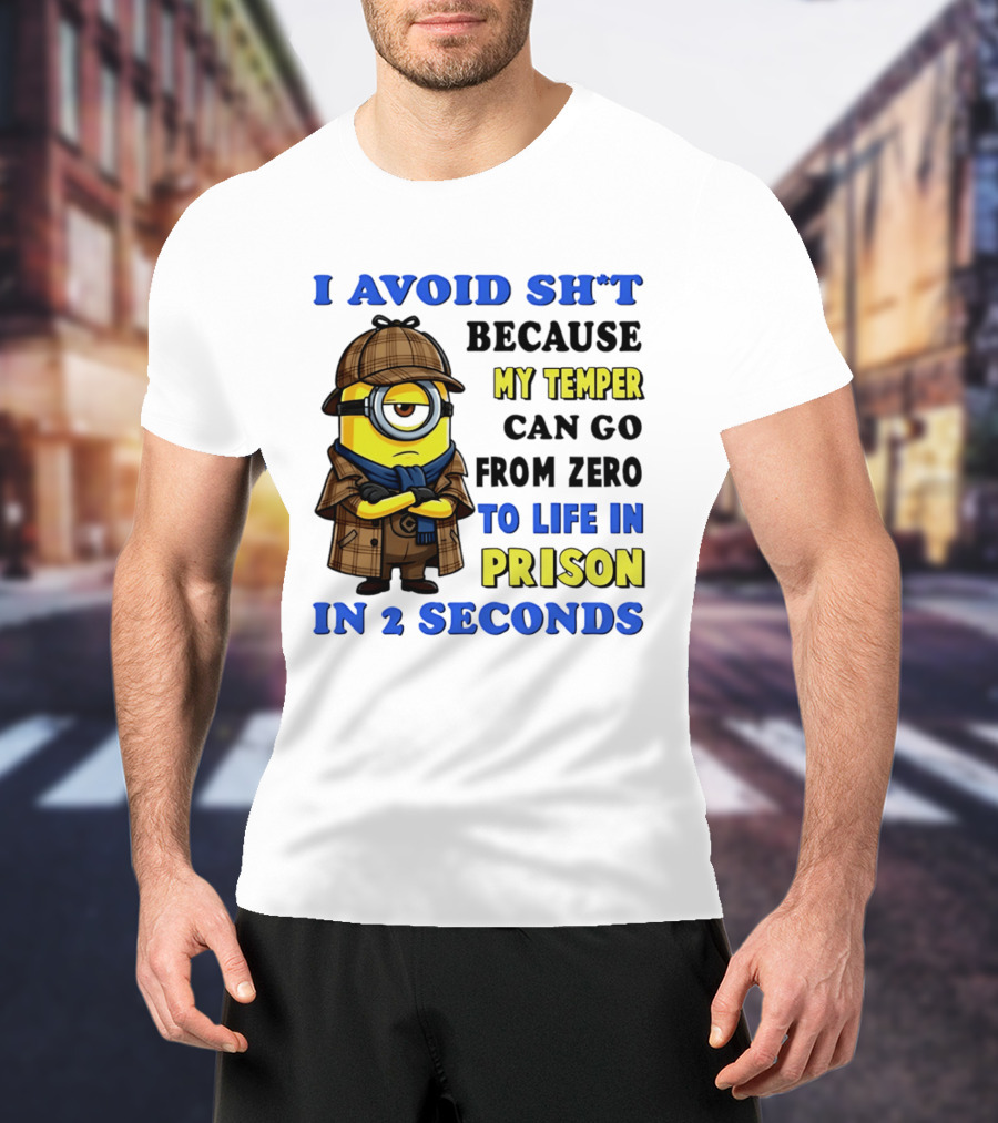 I Avoid Sh*t Because My Temper Can Go From Zero To Life In Prison In 2 Seconds Minion T-Shirt